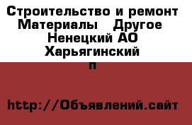 Строительство и ремонт Материалы - Другое. Ненецкий АО,Харьягинский п.